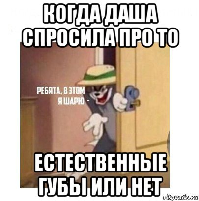 когда даша спросила про то естественные губы или нет, Мем Ребята я в этом шарю