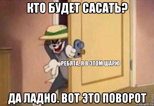 кто будет сасать? да ладно. вот это поворот, Мем    Ребята я в этом шарю