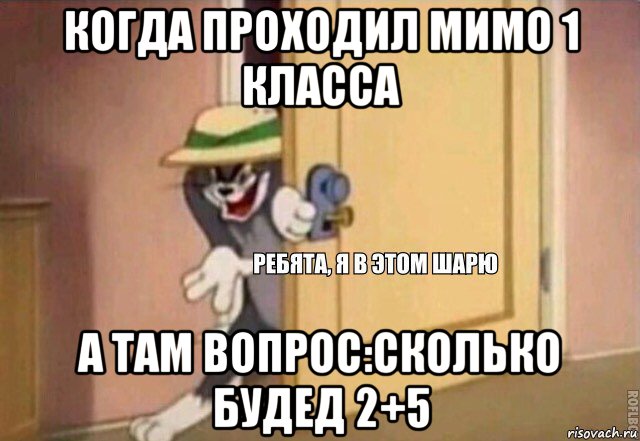 когда проходил мимо 1 класса а там вопрос:сколько будед 2+5, Мем    Ребята я в этом шарю