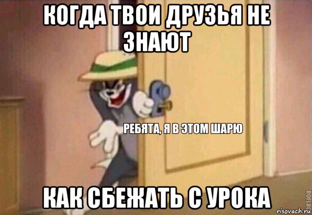 когда твои друзья не знают как сбежать с урока, Мем    Ребята я в этом шарю