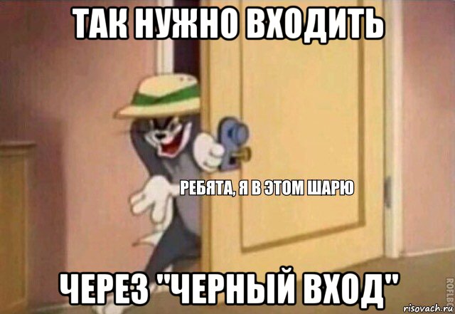 так нужно входить через "черный вход", Мем    Ребята я в этом шарю