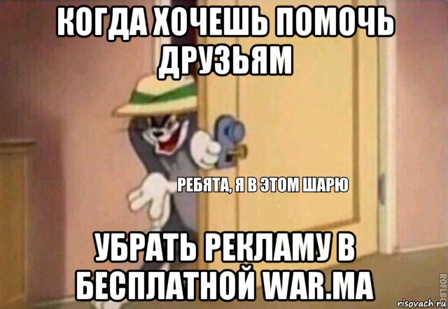 когда хочешь помочь друзьям убрать рекламу в бесплатной war.ma, Мем    Ребята я в этом шарю