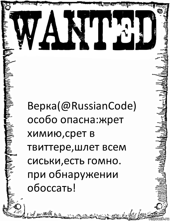  Верка(@RussianCode)
особо опасна:жрет химию,срет в твиттере,шлет всем сиськи,есть гомно.
при обнаружении обоссать!, Комикс розыск