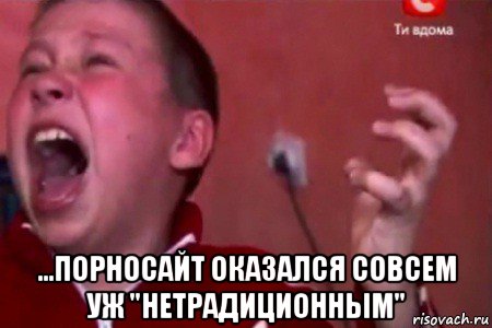  ...порносайт оказался совсем уж "нетрадиционным", Мем  Сашко Фокин орет