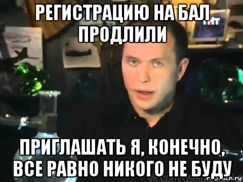 регистрацию на бал продлили приглашать я, конечно, все равно никого не буду, Мем Сергей Дружко