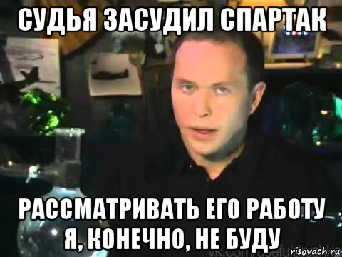 судья засудил спартак рассматривать его работу я, конечно, не буду