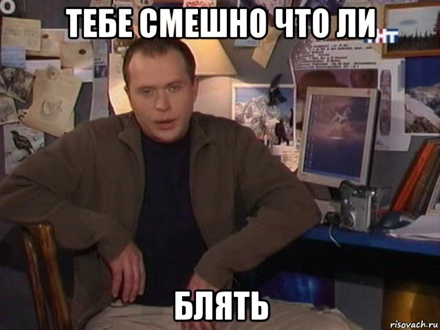тебе смешно что ли блять