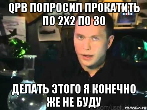 qpb попросил прокатить по 2х2 по 30 делать этого я конечно же не буду