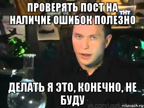 проверять пост на наличие ошибок полезно делать я это, конечно, не буду