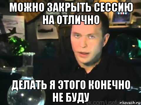 можно закрыть сессию на отлично делать я этого конечно не буду, Мем Сергей Дружко