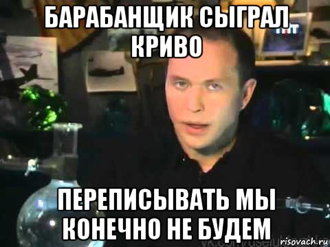 барабанщик сыграл криво переписывать мы конечно не будем, Мем Сергей Дружко