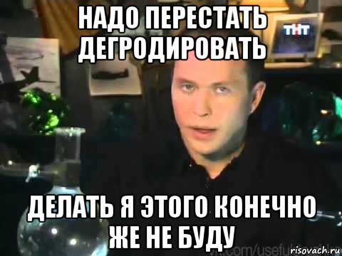 надо перестать дегродировать делать я этого конечно же не буду, Мем Сергей Дружко