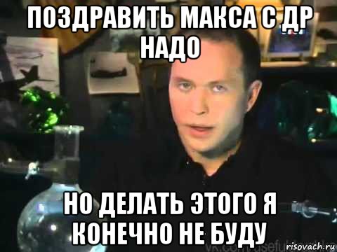 поздравить макса с др надо но делать этого я конечно не буду, Мем Сергей Дружко