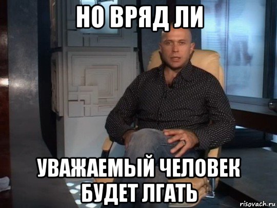но вряд ли уважаемый человек будет лгать