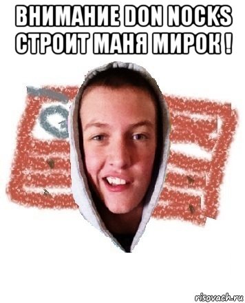 внимание don nocks строит маня мирок ! 