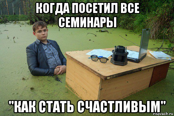 когда посетил все семинары "как стать счастливым"