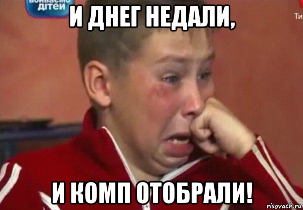 и днег недали, и комп отобрали!