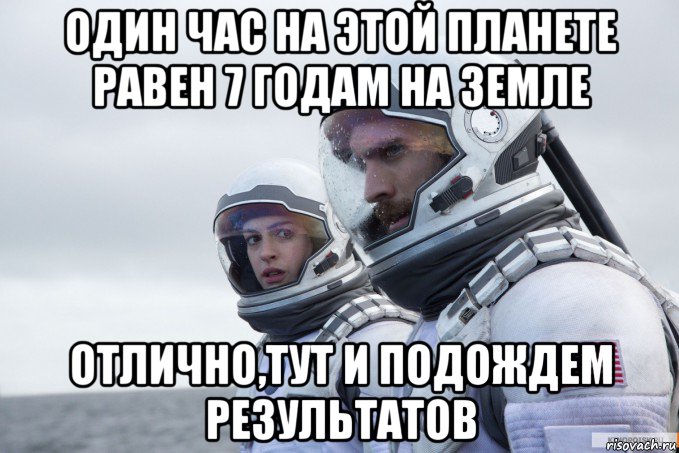 один час на этой планете равен 7 годам на земле отлично,тут и подождем результатов, Мем Ште