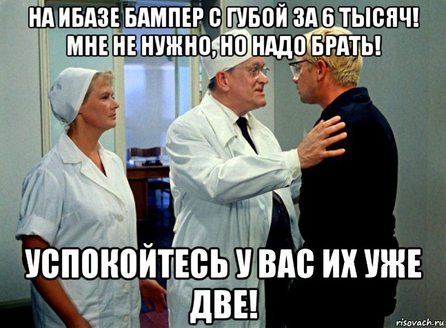на ибазе бампер с губой за 6 тысяч! мне не нужно, но надо брать! успокойтесь у вас их уже две!, Мем Шурик