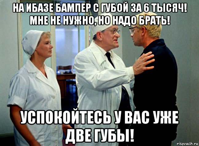 на ибазе бампер с губой за 6 тысяч! мне не нужно, но надо брать! успокойтесь у вас уже две губы!, Мем Шурик