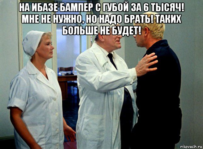 на ибазе бампер с губой за 6 тысяч! мне не нужно, но надо брать! таких больше не будет! , Мем Шурик