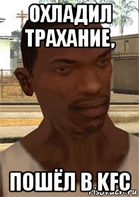 охладил трахание, пошёл в kfc