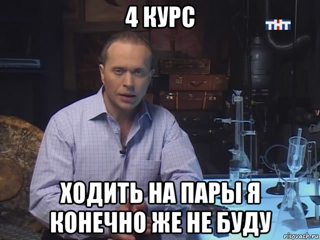 4 курс ходить на пары я конечно же не буду