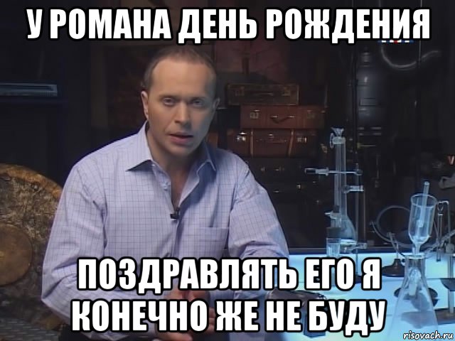 у романа день рождения поздравлять его я конечно же не буду