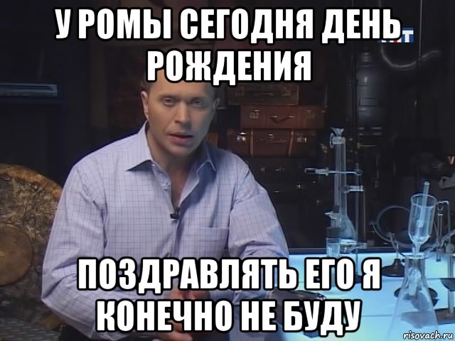 у ромы сегодня день рождения поздравлять его я конечно не буду
