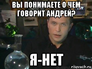 вы понимаете о чем говорит андрей? я-нет