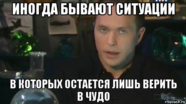 иногда бывают ситуации в которых остается лишь верить в чудо