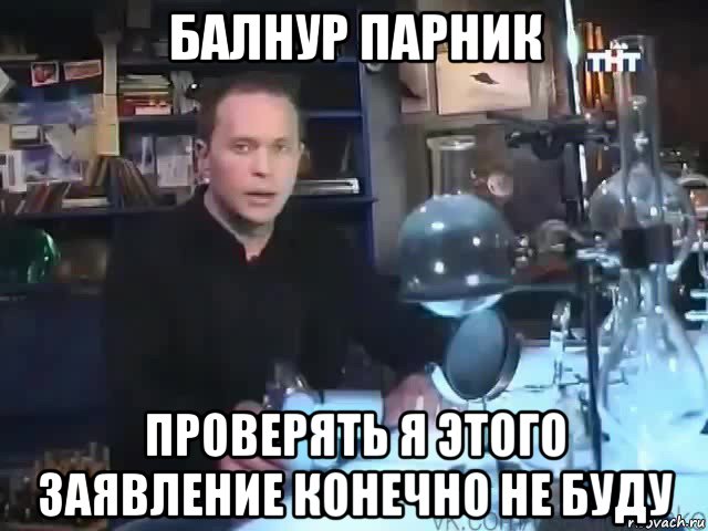 балнур парник проверять я этого заявление конечно не буду, Мем Сильное заявление