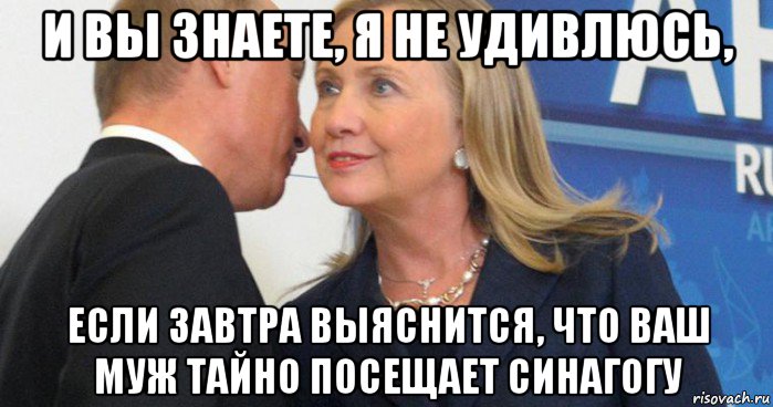 и вы знаете, я не удивлюсь, если завтра выяснится, что ваш муж тайно посещает синагогу, Мем Синагога