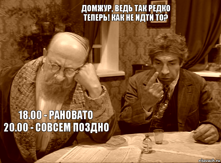 домжур, ведь так редко теперь! как не идти то? 18.00 - рановато
20.00 - совсем поздно