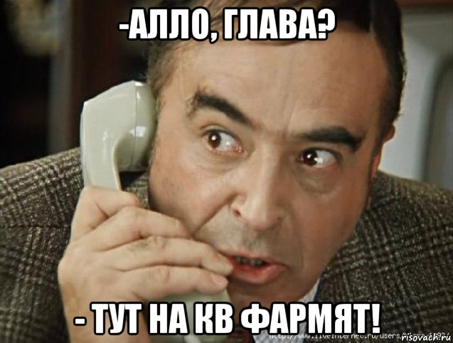 -алло, глава? - тут на кв фармят!