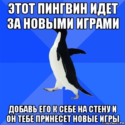 этот пингвин идет за новыми играми добавь его к себе на стену и он тебе принесет новые игры, Мем  Социально-неуклюжий пингвин