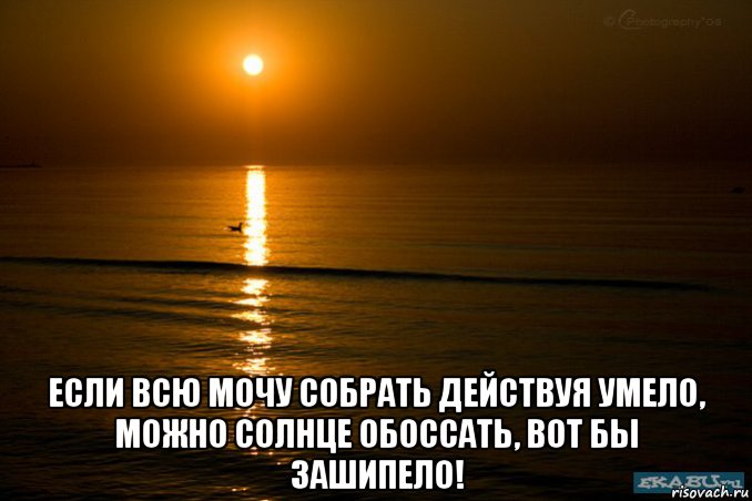  если всю мочу собрать действуя умело, можно солнце обоссать, вот бы зашипело!, Мем Солнце