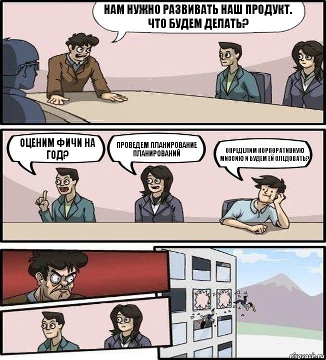 Нам нужно развивать наш продукт. Что будем делать? Оценим фичи на год? Проведем планирование планирований Определим корпоративную миссию и будем ей следовать?, Комикс Совещание (выкинули из окна)