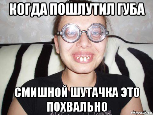 когда пошлутил губа смишной шутачка это похвально