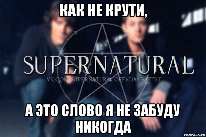 как не крути, а это слово я не забуду никогда, Мем  Supernatural