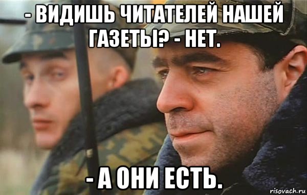 - видишь читателей нашей газеты? - нет. - а они есть.