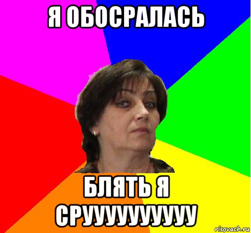 я обосралась блять я сруууууууууу