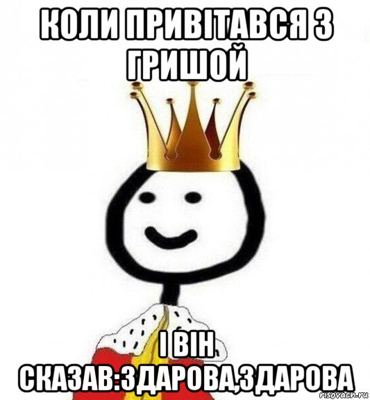 коли привітався з гришой і він сказав:здарова,здарова, Мем Теребонька Царь