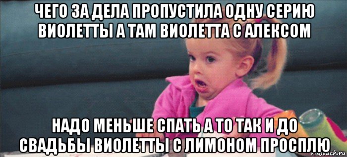 чего за дела пропустила одну серию виолетты а там виолетта с алексом надо меньше спать а то так и до свадьбы виолетты с лимоном просплю, Мем  Ты говоришь (девочка возмущается)