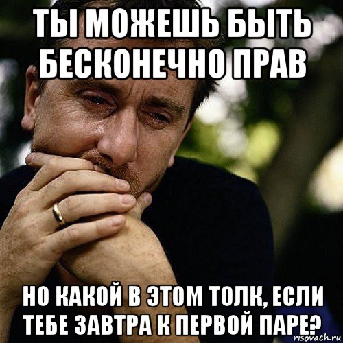 ты можешь быть бесконечно прав но какой в этом толк, если тебе завтра к первой паре?, Мем Тим рот плачет