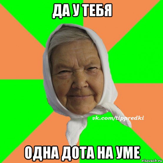 да у тебя одна дота на уме, Мем   типичная бабушка