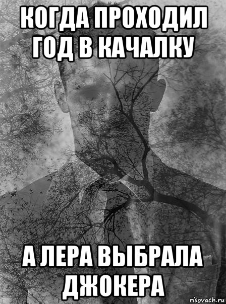 когда проходил год в качалку а лера выбрала джокера, Мем типичный человек безысходность