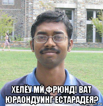  хелёу мй фрюнд! ват юраондуинг естарадея?
