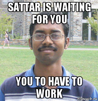 sattar is waiting for you you to have to work