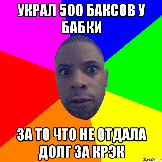 украл 500 баксов у бабки за то что не отдала долг за крэк, Мем  Типичный Негр